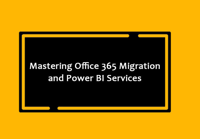 Mastering Office 365 Migration & Power BI Services