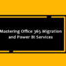Mastering Office 365 Migration & Power BI Services