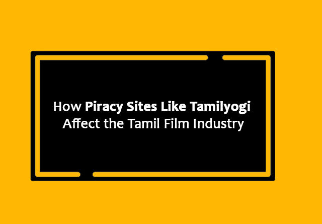 How Piracy Sites Like Tamilyogi Affect the Tamil Film Industry