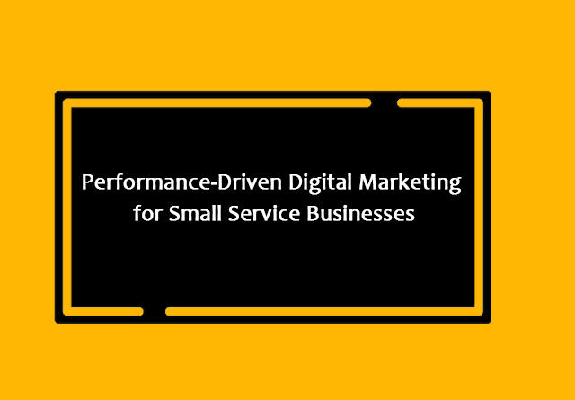 Performance-Driven Digital Marketing for Small Service Businesses