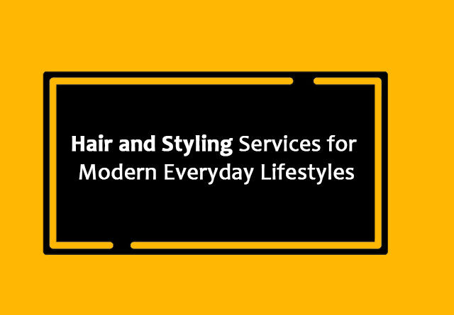 Hair and Styling Services for Modern Everyday Lifestyles