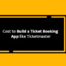 Cost to Build a Ticket Booking App like Ticketmaster