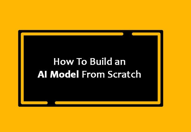 How To Build an AI Model From Scratch