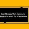 Best AI Apps That Automate Repetitive Work for Freelancers